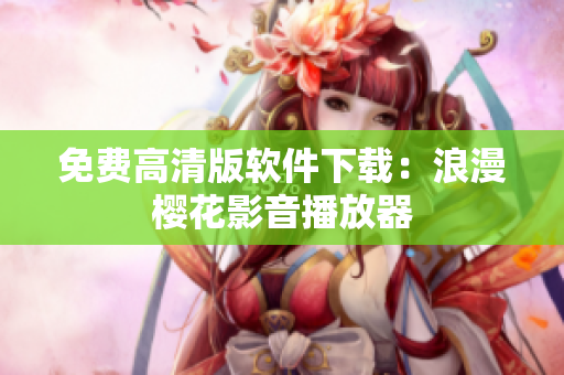 免费高清版软件下载：浪漫樱花影音播放器