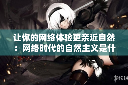 让你的网络体验更亲近自然：网络时代的自然主义是什么？