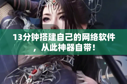 13分钟搭建自己的网络软件，从此神器自带！