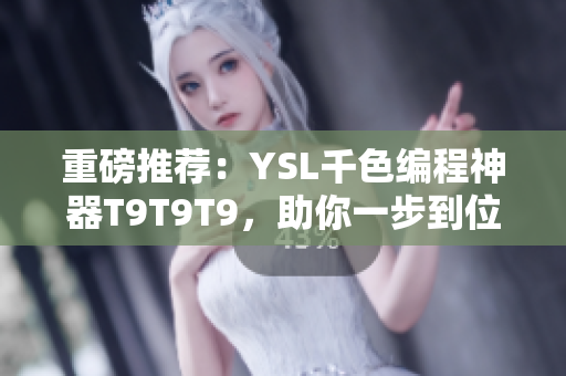 重磅推荐：YSL千色编程神器T9T9T9，助你一步到位！