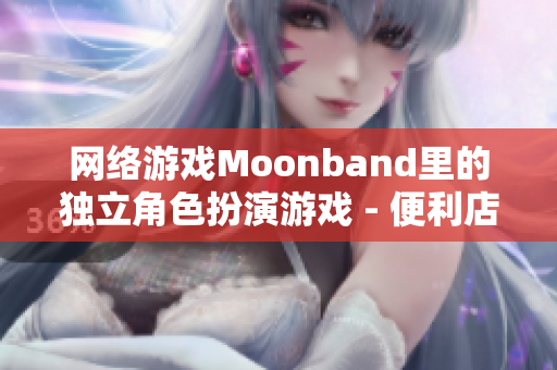 网络游戏Moonband里的独立角色扮演游戏 - 便利店女孩的冒险