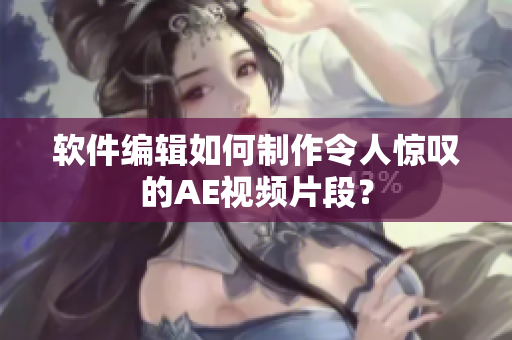 软件编辑如何制作令人惊叹的AE视频片段？