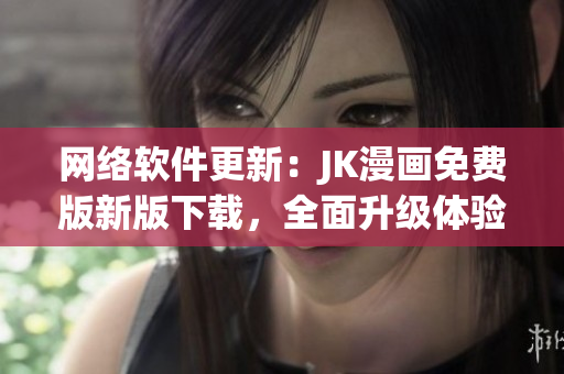 网络软件更新：JK漫画免费版新版下载，全面升级体验！