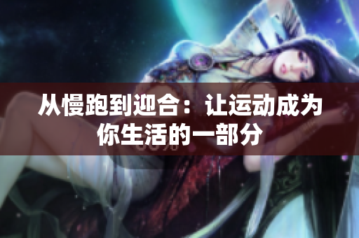 从慢跑到迎合：让运动成为你生活的一部分