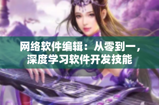 网络软件编辑：从零到一，深度学习软件开发技能