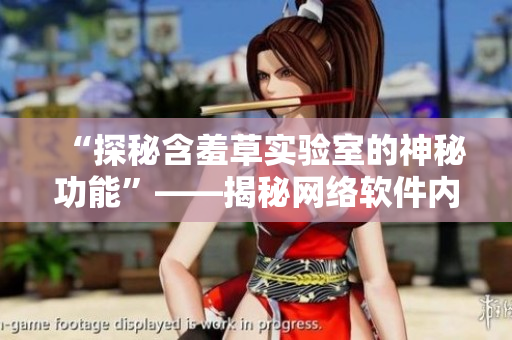 “探秘含羞草实验室的神秘功能”——揭秘网络软件内部隐藏路线！