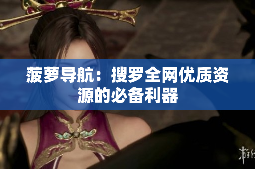 菠萝导航：搜罗全网优质资源的必备利器