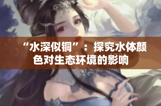 “水深似铜”：探究水体颜色对生态环境的影响