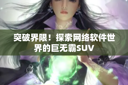 突破界限！探索网络软件世界的巨无霸SUV