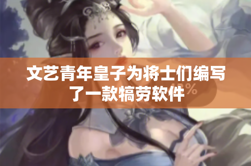 文艺青年皇子为将士们编写了一款犒劳软件