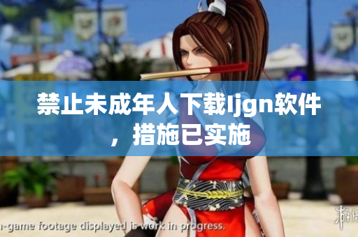 禁止未成年人下载Ijgn软件，措施已实施