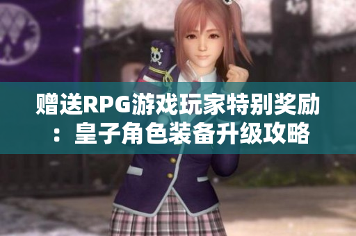 赠送RPG游戏玩家特别奖励：皇子角色装备升级攻略