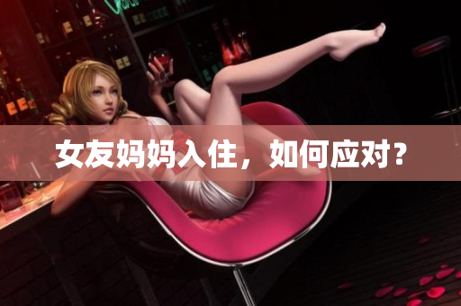 女友妈妈入住，如何应对？