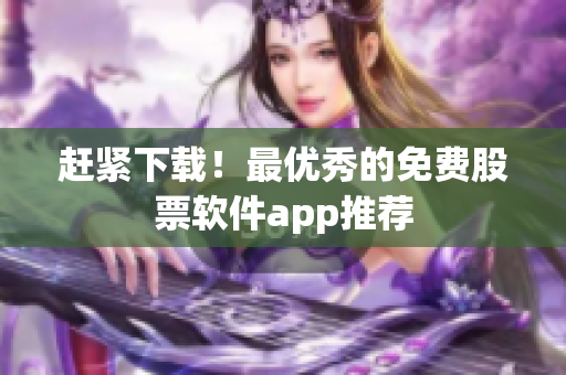 赶紧下载！最优秀的免费股票软件app推荐