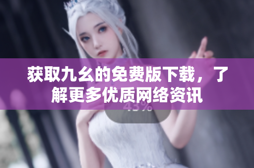 获取九幺的免费版下载，了解更多优质网络资讯