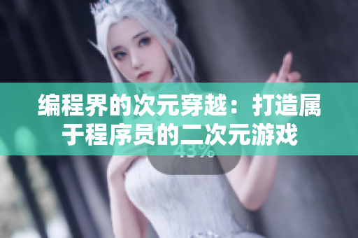 编程界的次元穿越：打造属于程序员的二次元游戏