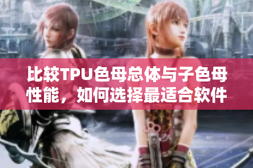 比较TPU色母总体与子色母性能，如何选择最适合软件应用的材料