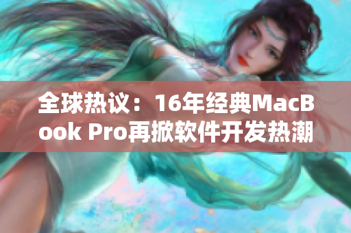 全球热议：16年经典MacBook Pro再掀软件开发热潮