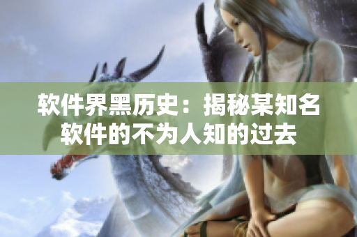 软件界黑历史：揭秘某知名软件的不为人知的过去