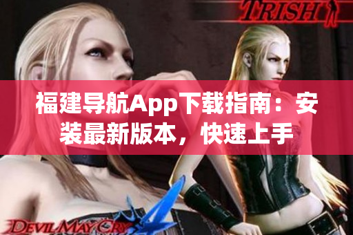 福建导航App下载指南：安装最新版本，快速上手