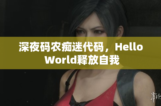 深夜码农痴迷代码，Hello World释放自我