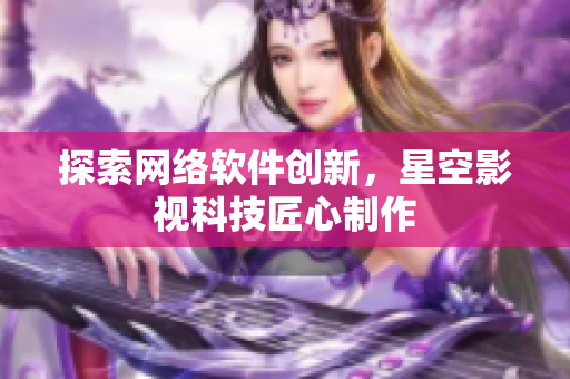 探索网络软件创新，星空影视科技匠心制作
