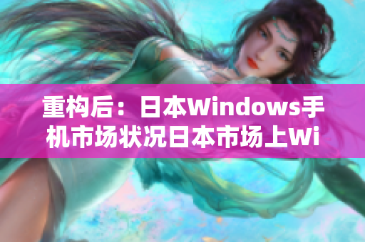 重构后：日本Windows手机市场状况日本市场上Windows手机表现如何？