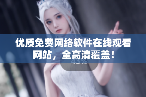 优质免费网络软件在线观看网站，全高清覆盖！