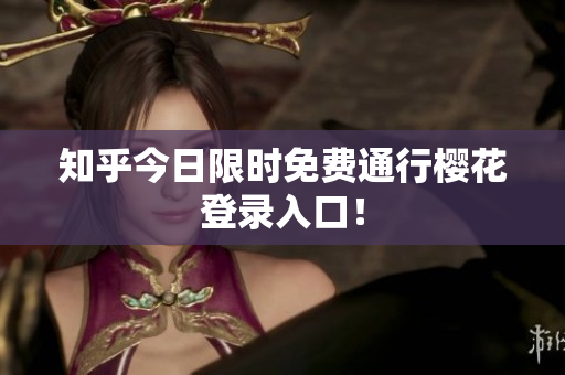 知乎今日限时免费通行樱花登录入口！