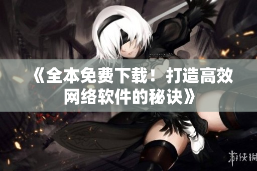 《全本免费下载！打造高效网络软件的秘诀》