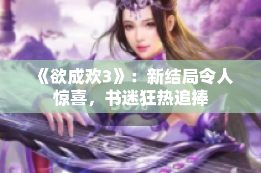 《欲成欢3》：新结局令人惊喜，书迷狂热追捧