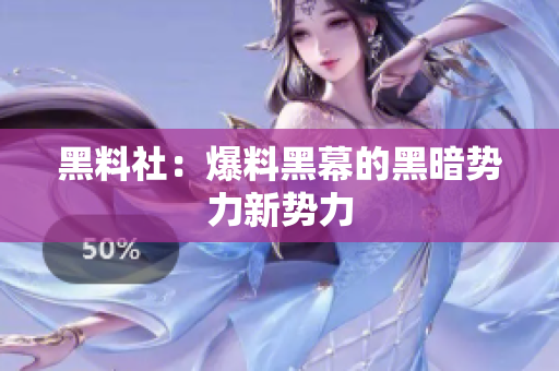 黑料社：爆料黑幕的黑暗势力新势力