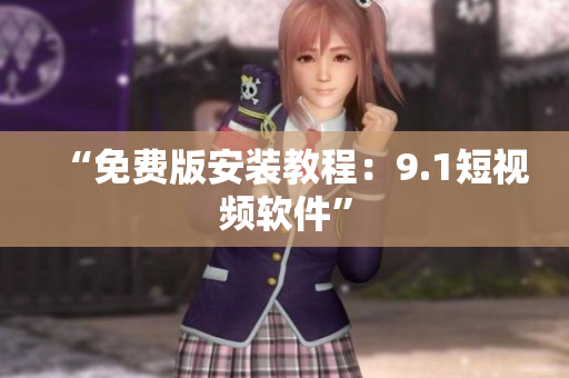 “免费版安装教程：9.1短视频软件”