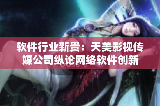 软件行业新贵：天美影视传媒公司纵论网络软件创新