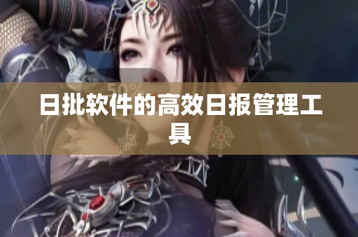 日批软件的高效日报管理工具