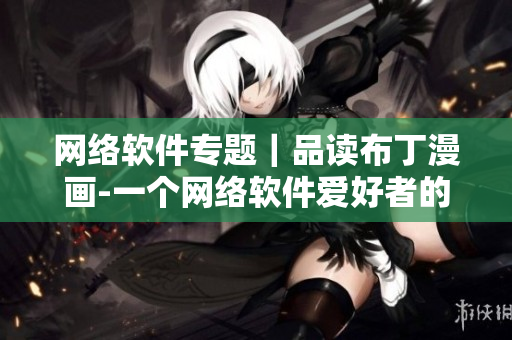 网络软件专题｜品读布丁漫画-一个网络软件爱好者的选择