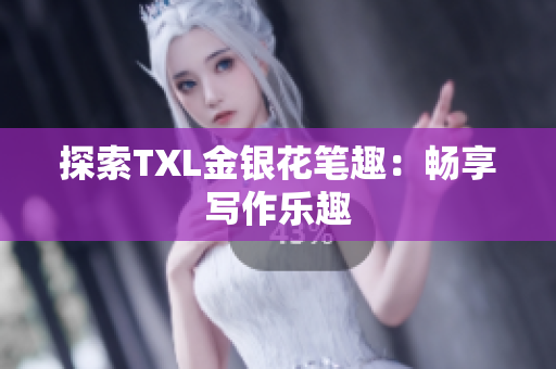 探索TXL金银花笔趣：畅享写作乐趣
