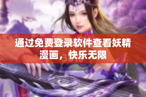 通过免费登录软件查看妖精漫画，快乐无限