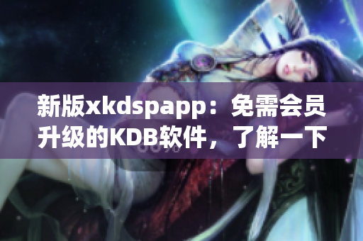 新版xkdspapp：免需会员升级的KDB软件，了解一下！(1)