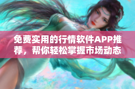 免费实用的行情软件APP推荐，帮你轻松掌握市场动态！