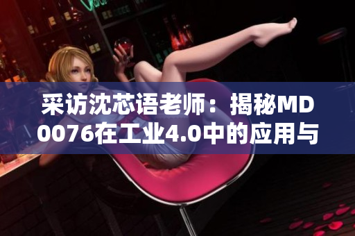 采访沈芯语老师：揭秘MD0076在工业4.0中的应用与前景