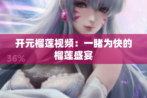 开元榴莲视频：一睹为快的榴莲盛宴