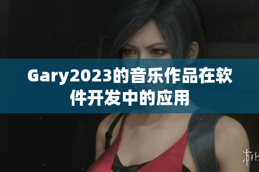 Gary2023的音乐作品在软件开发中的应用