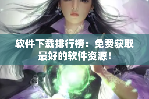 软件下载排行榜：免费获取最好的软件资源！