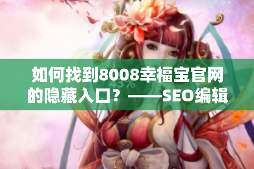 如何找到8008幸福宝官网的隐藏入口？——SEO编辑技巧