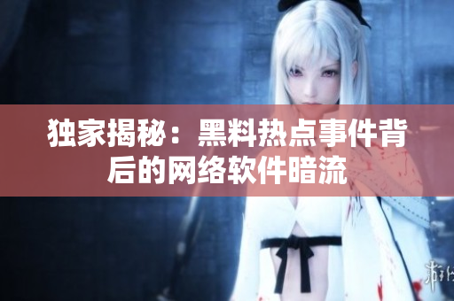 独家揭秘：黑料热点事件背后的网络软件暗流