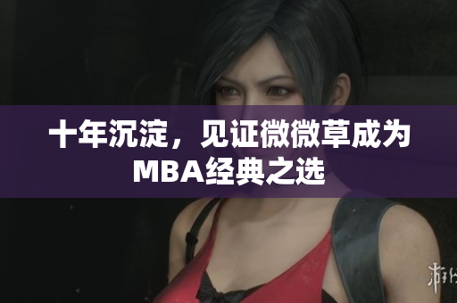 十年沉淀，见证微微草成为MBA经典之选