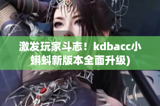 激发玩家斗志！kdbacc小蝌蚪新版本全面升级)