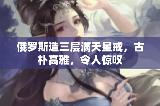 俄罗斯造三层满天星戒，古朴高雅，令人惊叹