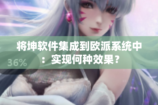 将坤软件集成到欧派系统中：实现何种效果？